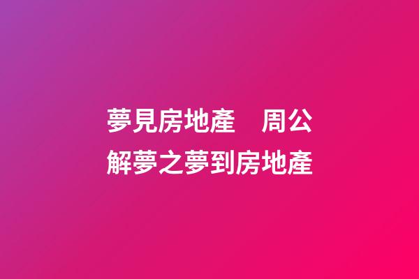 夢見房地產　周公解夢之夢到房地產